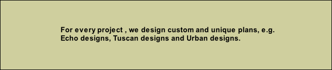  For every project , we design custom and unique plans, e.g. 
 Echo designs, Tuscan designs and Urban designs.


